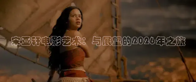 宋亚轩电影艺术：与展望的2026年之旅