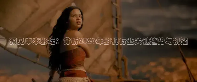 预见未来影坛：分析2026年影视行业关键趋势与机遇